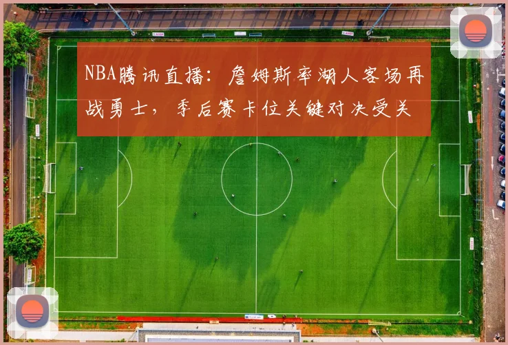 NBA腾讯直播：詹姆斯率湖人客场再战勇士，季后赛卡位关键对决受关注