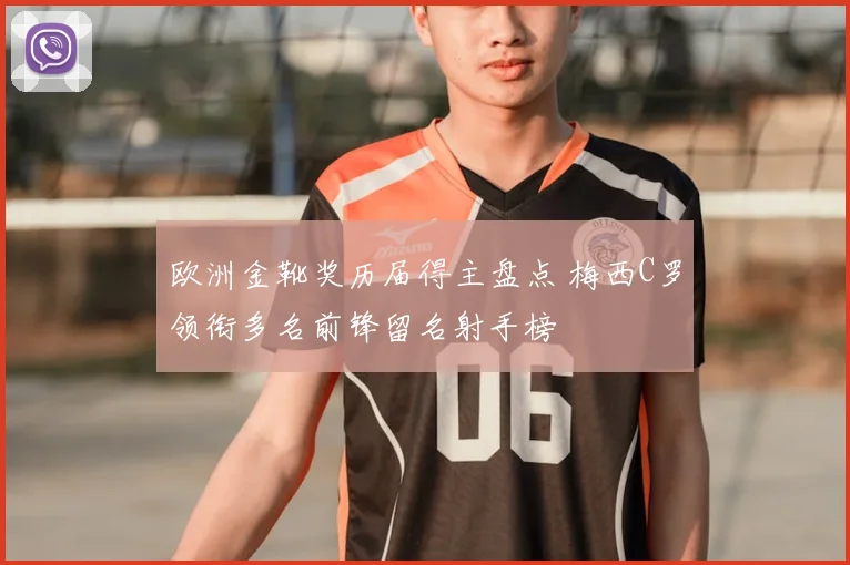 欧洲金靴奖历届得主盘点 梅西C罗领衔多名前锋留名射手榜