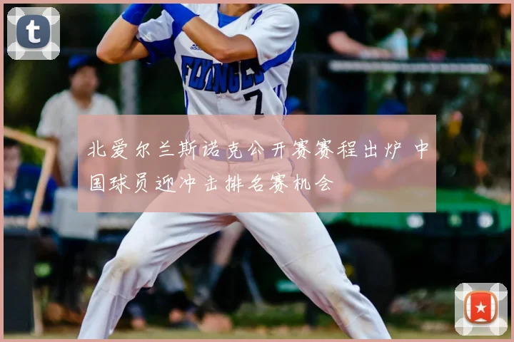 北爱尔兰斯诺克公开赛赛程出炉 中国球员迎冲击排名赛机会