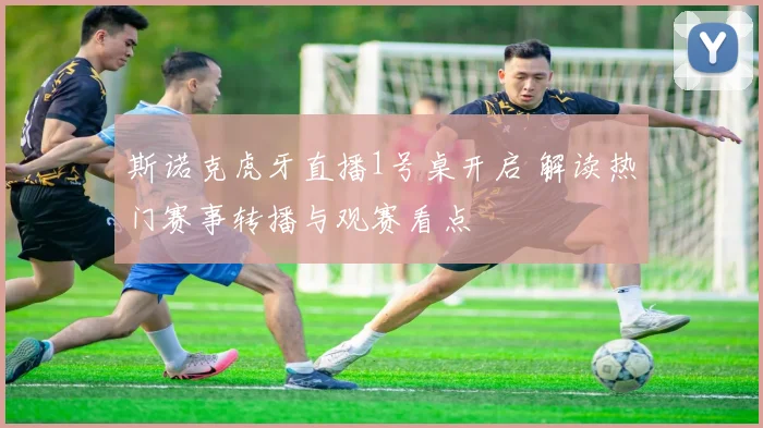 斯诺克虎牙直播1号桌开启 解读热门赛事转播与观赛看点