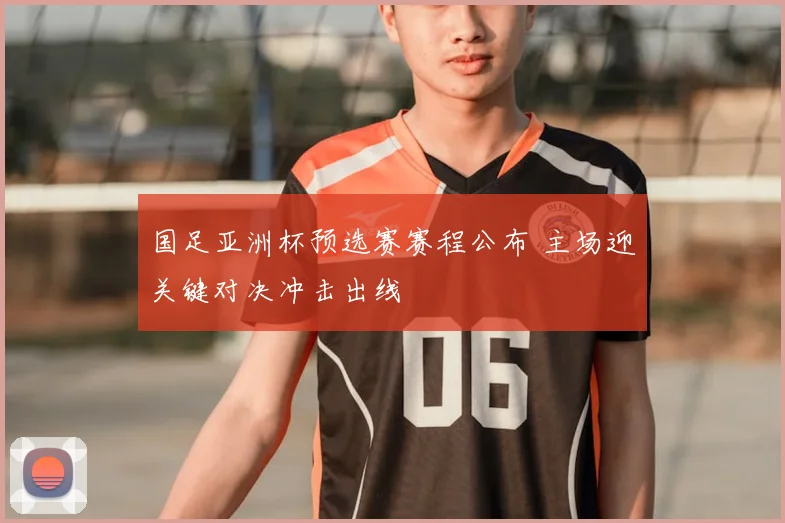 国足亚洲杯预选赛赛程公布 主场迎关键对决冲击出线