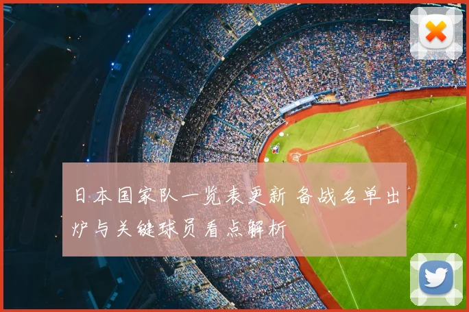 日本国家队一览表更新 备战名单出炉与关键球员看点解析