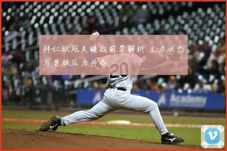 拜仁欧冠关键战前景解析 主力状态与晋级压力并存