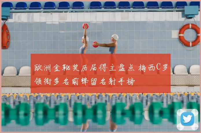 欧洲金靴奖历届得主盘点 梅西C罗领衔多名前锋留名射手榜