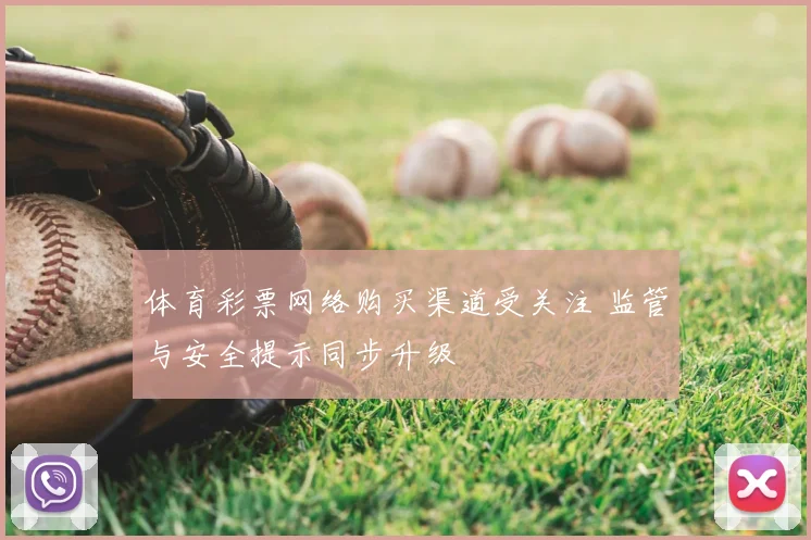 体育彩票网络购买渠道受关注 监管与安全提示同步升级