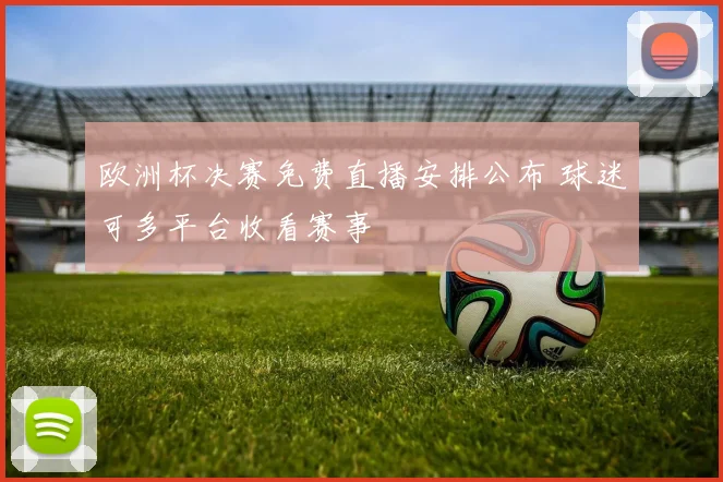 欧洲杯决赛免费直播安排公布 球迷可多平台收看赛事
