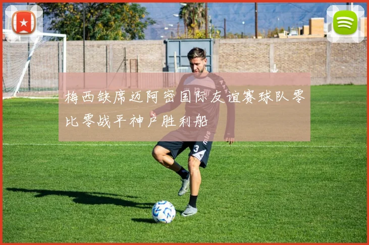 梅西缺席迈阿密国际友谊赛球队零比零战平神户胜利船