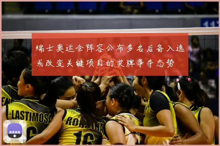 瑞士奥运会阵容公布多名后备入选或改变关键项目的奖牌争夺态势