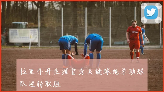 拉里乔丹生涯首秀关键球绝杀助球队逆转取胜