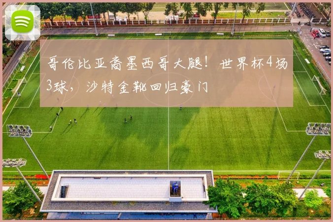哥伦比亚裔墨西哥大腿！世界杯4场3球，沙特金靴回归豪门