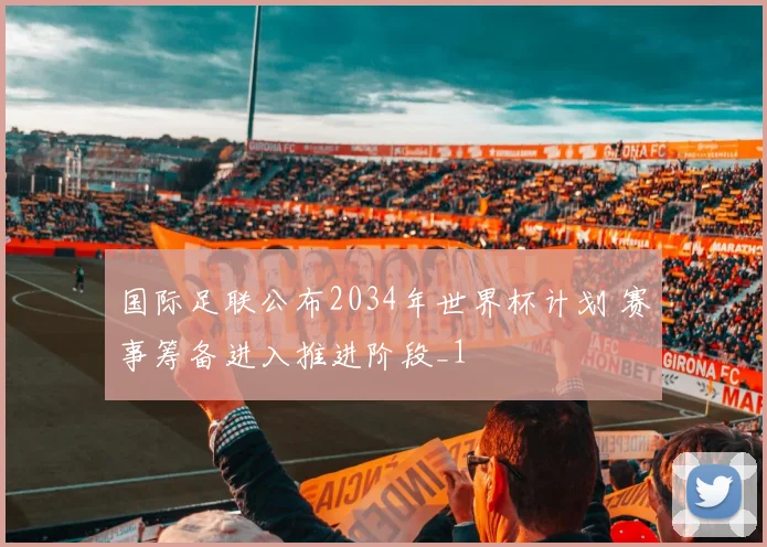 国际足联公布2034年世界杯计划 赛事筹备进入推进阶段_1