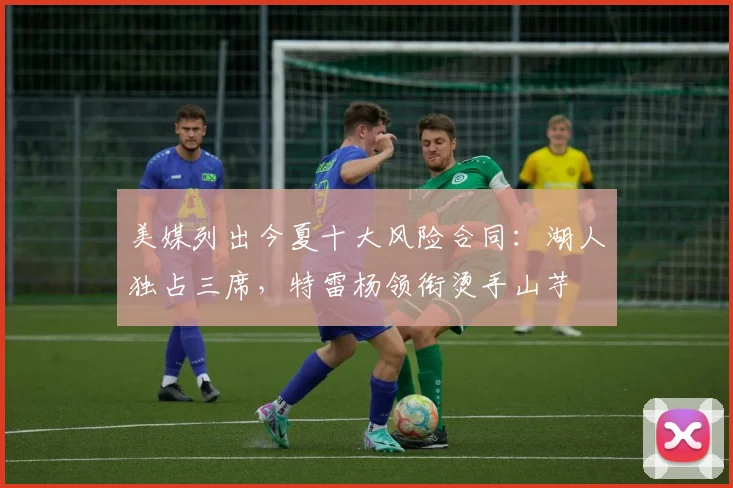 美媒列出今夏十大风险合同：湖人独占三席，特雷杨领衔烫手山芋