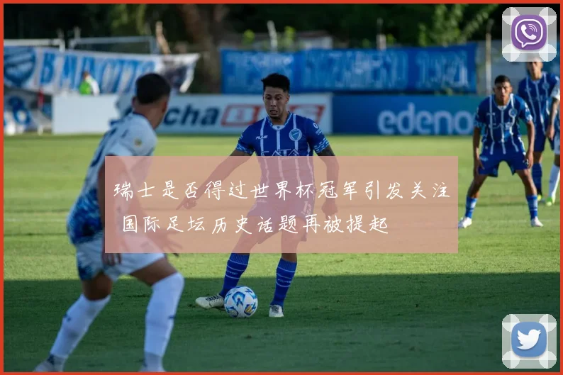 瑞士是否得过世界杯冠军引发关注 国际足坛历史话题再被提起