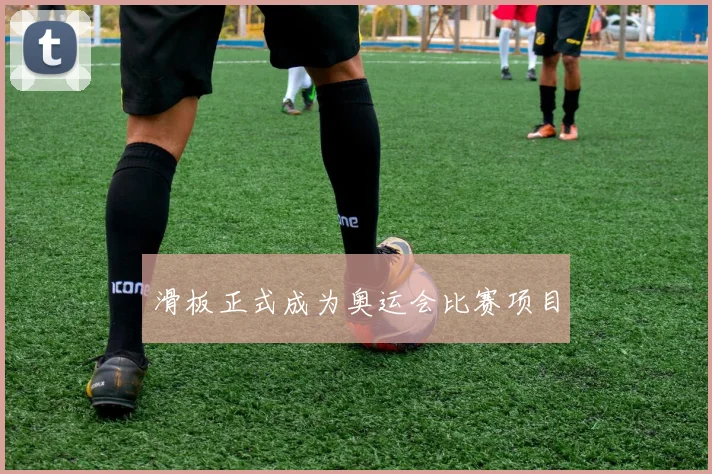 滑板正式成为奥运会比赛项目
