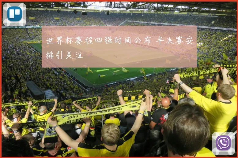 世界杯赛程四强时间公布 半决赛安排引关注