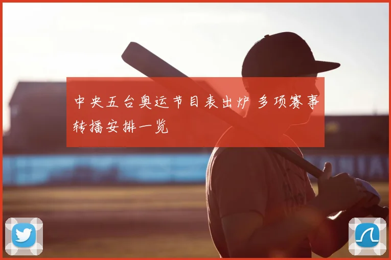 中央五台奥运节目表出炉 多项赛事转播安排一览